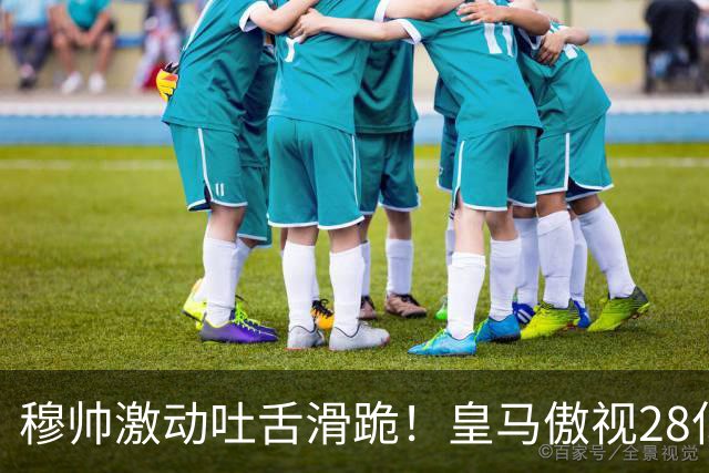穆帅激动吐舌滑跪！皇马傲视28亿国家德比：姆巴佩双响致巴萨首败
